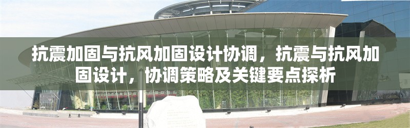 抗震加固與抗風(fēng)加固設(shè)計協(xié)調(diào)，抗震與抗風(fēng)加固設(shè)計，協(xié)調(diào)策略及關(guān)鍵要點探析 行業(yè)新聞 第6張