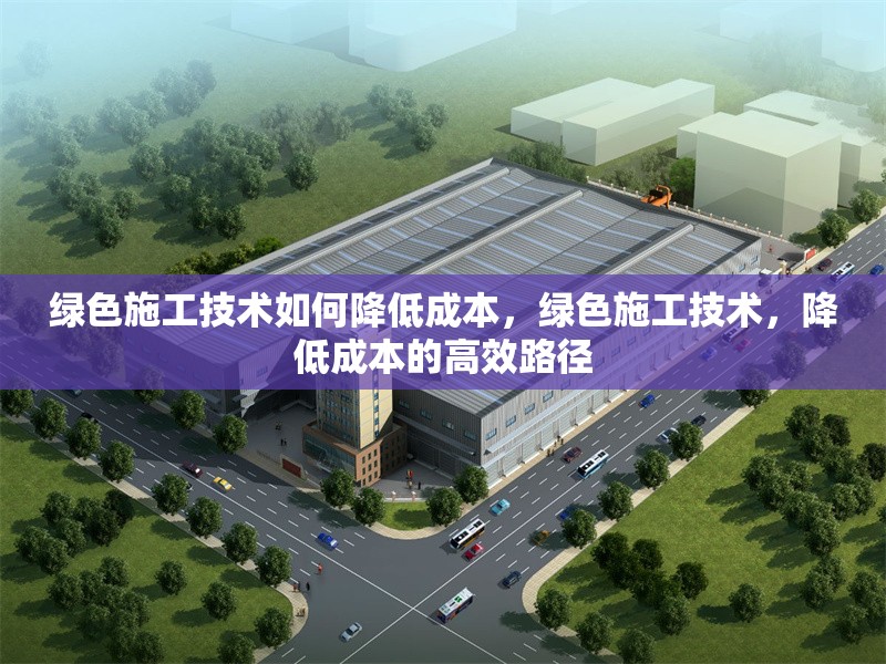 綠色施工技術(shù)如何降低成本，綠色施工技術(shù)，降低成本的高效路徑 行業(yè)新聞 第6張