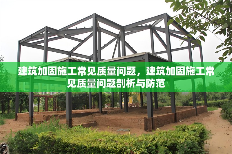 建筑加固施工常見質(zhì)量問(wèn)題，建筑加固施工常見質(zhì)量問(wèn)題剖析與防范