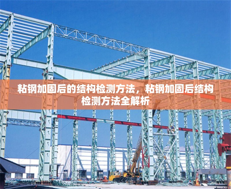 粘鋼加固后的結(jié)構(gòu)檢測(cè)方法，粘鋼加固后結(jié)構(gòu)檢測(cè)方法全解析 行業(yè)新聞 第6張