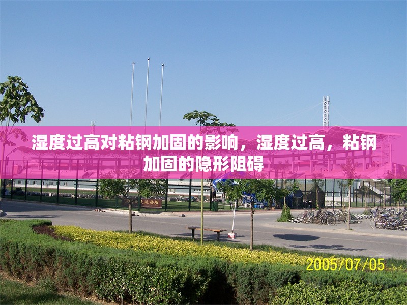 濕度過高對粘鋼加固的影響，濕度過高，粘鋼加固的隱形阻礙 行業(yè)新聞 第4張