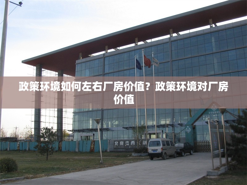 政策環(huán)境如何左右廠房價值？政策環(huán)境對廠房價值