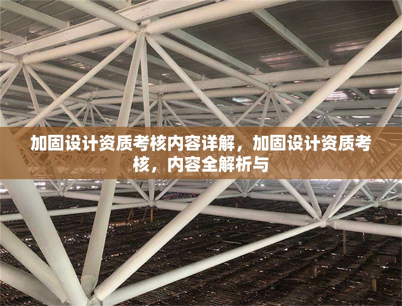 加固設(shè)計(jì)資質(zhì)考核內(nèi)容詳解，加固設(shè)計(jì)資質(zhì)考核，內(nèi)容全解析與 行業(yè)新聞 第6張