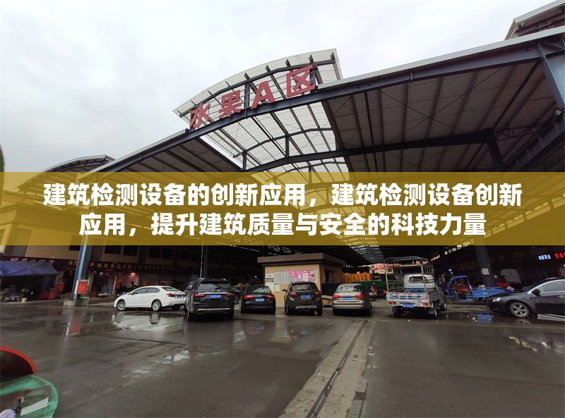 建筑檢測設(shè)備的創(chuàng)新應(yīng)用，建筑檢測設(shè)備創(chuàng)新應(yīng)用，提升建筑質(zhì)量與安全的科技力量