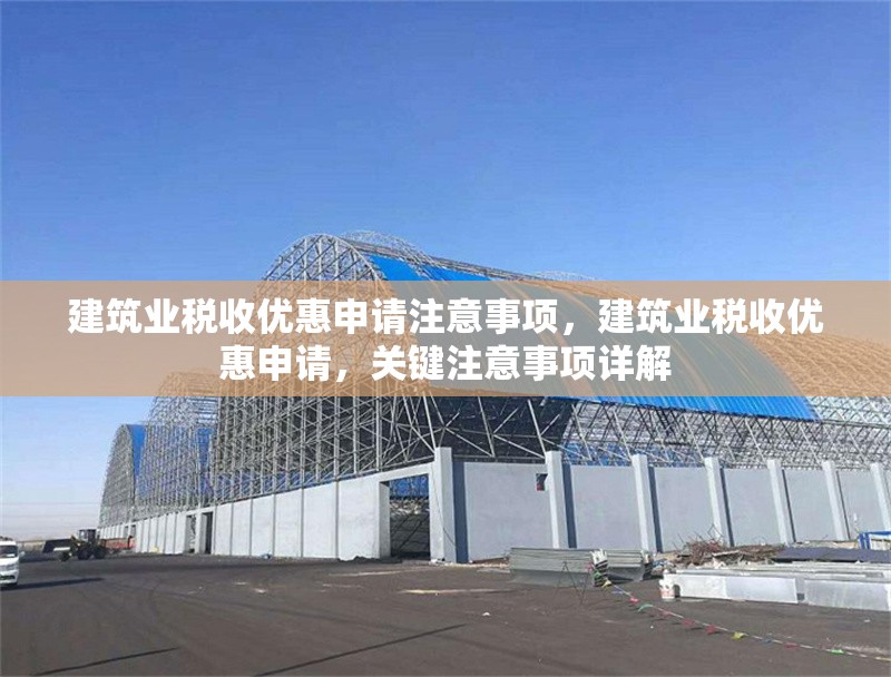 建筑業(yè)稅收優(yōu)惠申請注意事項(xiàng)，建筑業(yè)稅收優(yōu)惠申請，關(guān)鍵注意事項(xiàng)詳解 行業(yè)新聞 第1張