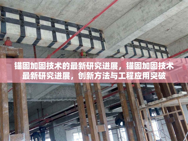 錨固加固技術(shù)的最新研究進展，錨固加固技術(shù)最新研究進展，創(chuàng)新方法與工程應用突破 行業(yè)新聞 第1張