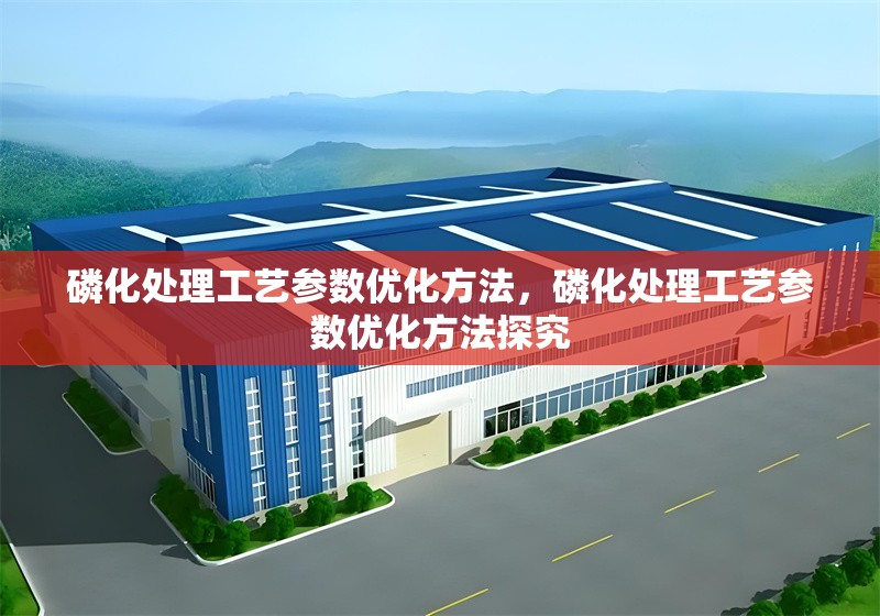 磷化處理工藝參數優(yōu)化方法，磷化處理工藝參數優(yōu)化方法探究
