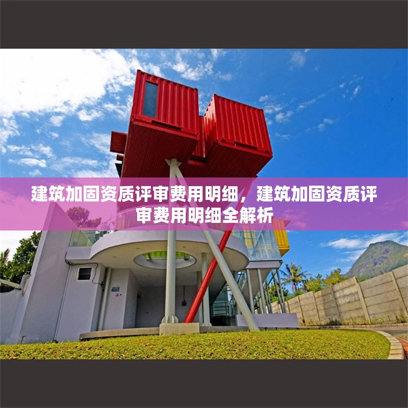 建筑加固資質(zhì)評審費用明細，建筑加固資質(zhì)評審費用明細全解析 行業(yè)新聞 第1張