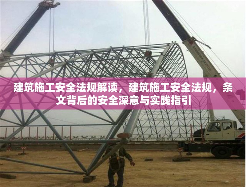 建筑施工安全法規(guī)解讀，建筑施工安全法規(guī)，條文背后的安全深意與實踐指引