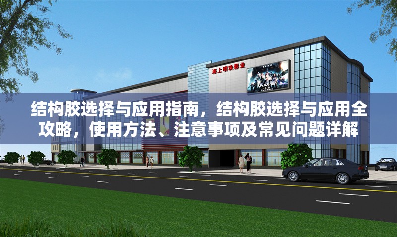結(jié)構(gòu)膠選擇與應用指南，結(jié)構(gòu)膠選擇與應用全攻略，使用方法、注意事項及常見問題詳解