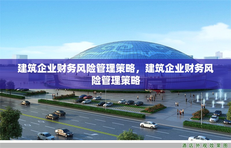 建筑企業(yè)財(cái)務(wù)風(fēng)險(xiǎn)管理策略，建筑企業(yè)財(cái)務(wù)風(fēng)險(xiǎn)管理策略 行業(yè)新聞 第1張