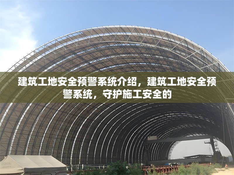 建筑工地安全預警系統(tǒng)介紹，建筑工地安全預警系統(tǒng)，守護施工安全的 行業(yè)新聞 第1張