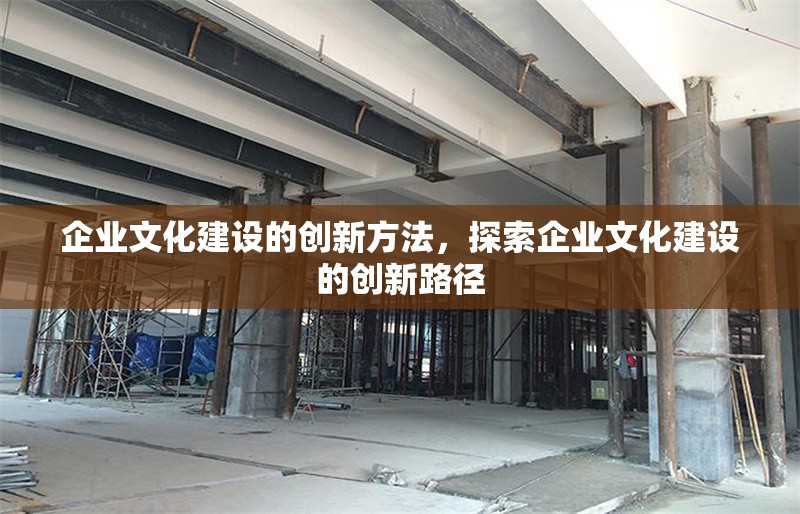 企業(yè)文化建設(shè)的創(chuàng)新方法，探索企業(yè)文化建設(shè)的創(chuàng)新路徑 行業(yè)新聞 第1張