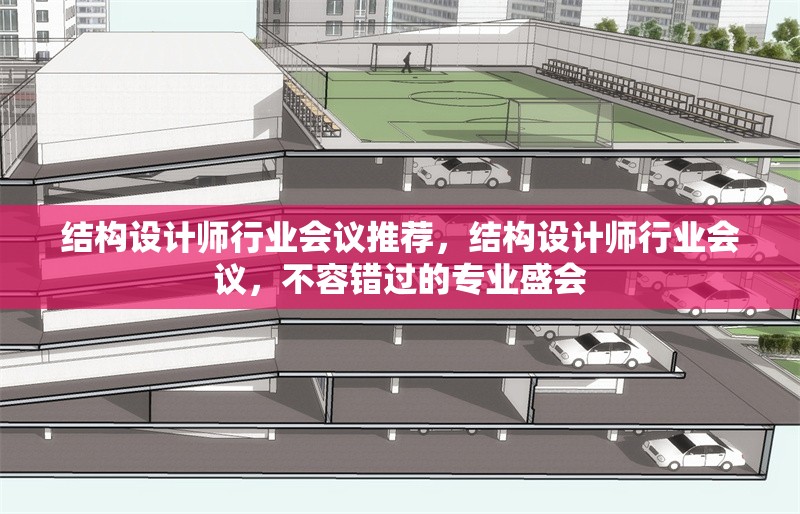 結(jié)構(gòu)設(shè)計(jì)師行業(yè)會(huì)議推薦，結(jié)構(gòu)設(shè)計(jì)師行業(yè)會(huì)議，不容錯(cuò)過(guò)的專業(yè)盛會(huì) 行業(yè)新聞 第1張