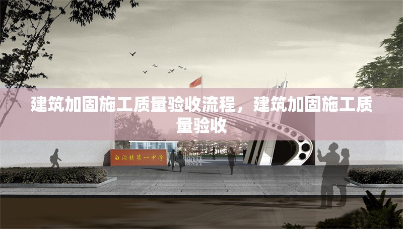 建筑加固施工質(zhì)量驗(yàn)收流程，建筑加固施工質(zhì)量驗(yàn)收