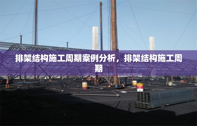 排架結(jié)構(gòu)施工周期案例分析，排架結(jié)構(gòu)施工周期 行業(yè)新聞 第1張