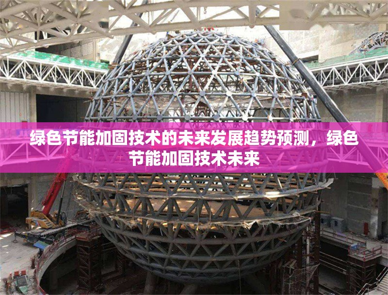 綠色節(jié)能加固技術(shù)的未來發(fā)展趨勢預(yù)測，綠色節(jié)能加固技術(shù)未來