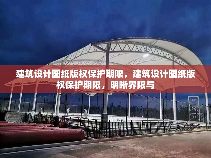 建筑設(shè)計(jì)圖紙版權(quán)保護(hù)期限，建筑設(shè)計(jì)圖紙版權(quán)保護(hù)期限，明晰界限與
