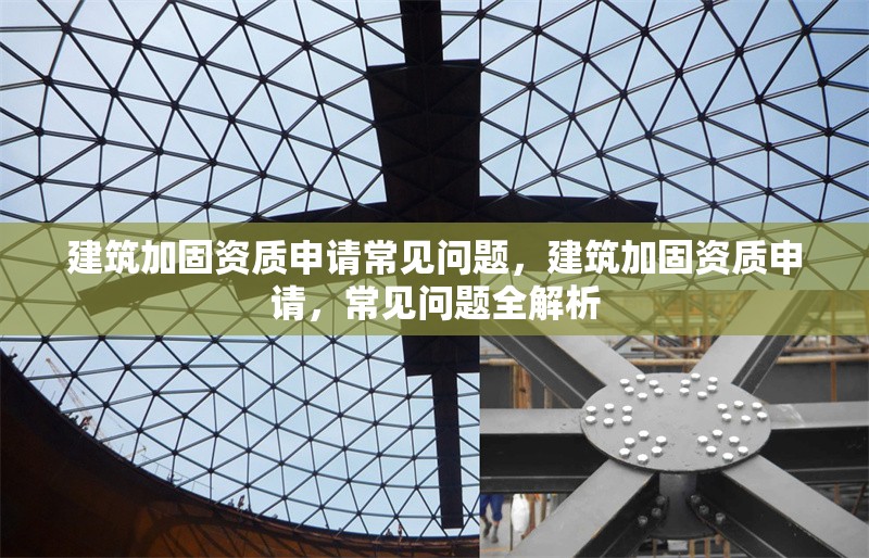 建筑加固資質(zhì)申請常見問題，建筑加固資質(zhì)申請，常見問題全解析 行業(yè)新聞 第1張