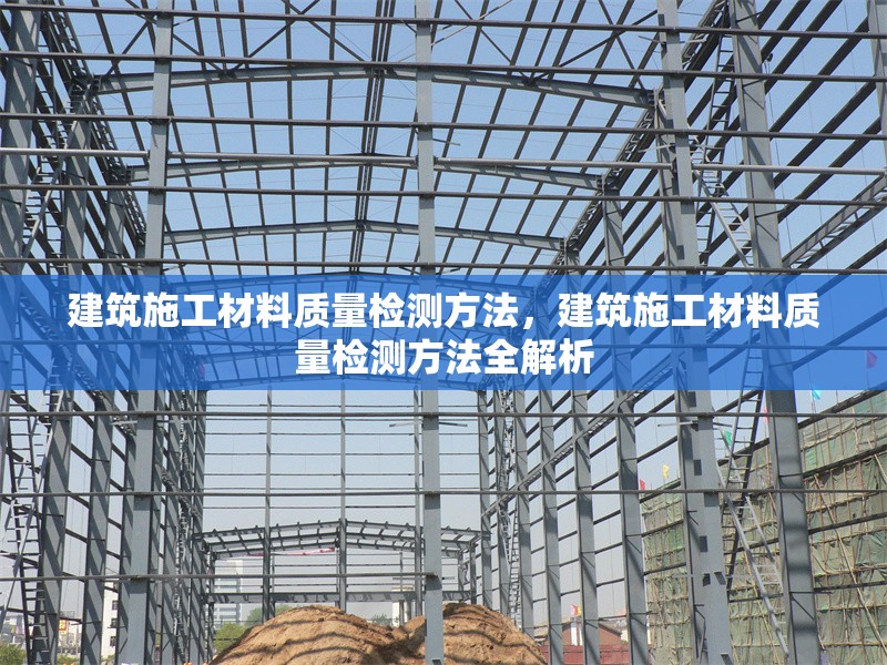 建筑施工材料質(zhì)量檢測(cè)方法，建筑施工材料質(zhì)量檢測(cè)方法全解析，建筑施工材料質(zhì)量檢測(cè)方法全解析