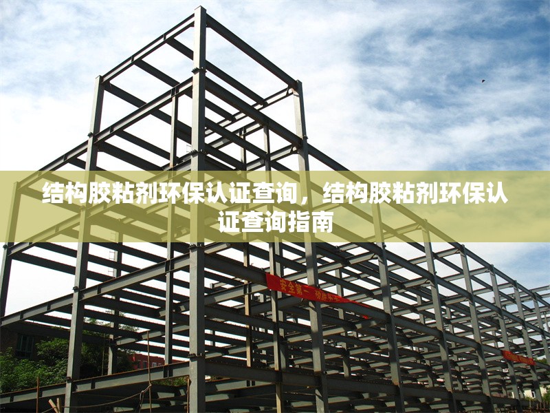 結(jié)構(gòu)膠粘劑環(huán)保認(rèn)證查詢，結(jié)構(gòu)膠粘劑環(huán)保認(rèn)證查詢指南