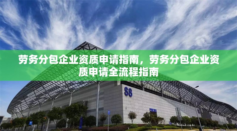 勞務(wù)分包企業(yè)資質(zhì)申請指南，勞務(wù)分包企業(yè)資質(zhì)申請全流程指南
