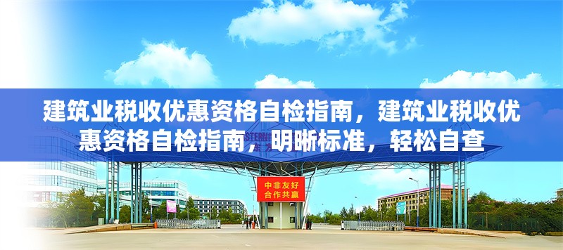 建筑業(yè)稅收優(yōu)惠資格自檢指南，建筑業(yè)稅收優(yōu)惠資格自檢指南，明晰標準，輕松自查 行業(yè)新聞