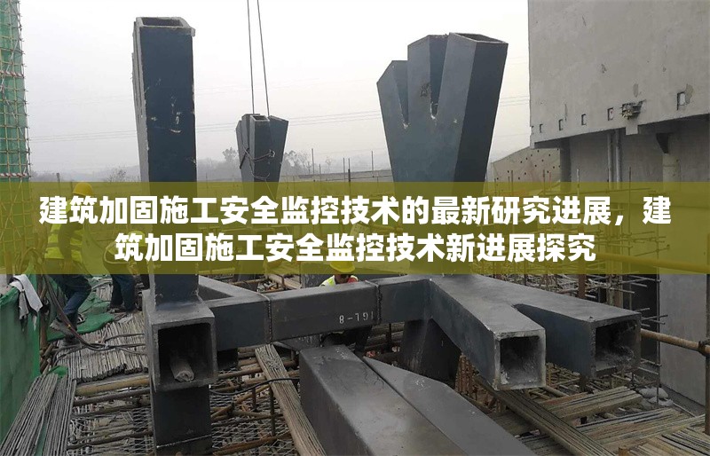 建筑加固施工安全監(jiān)控技術的最新研究進展，建筑加固施工安全監(jiān)控技術新進展探究