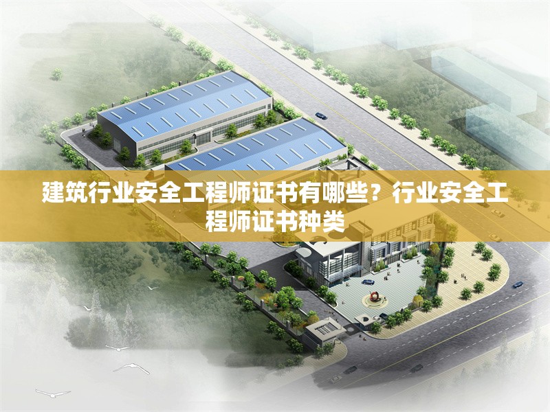 建筑行業(yè)安全工程師證書有哪些？行業(yè)安全工程師證書種類 行業(yè)新聞 第1張