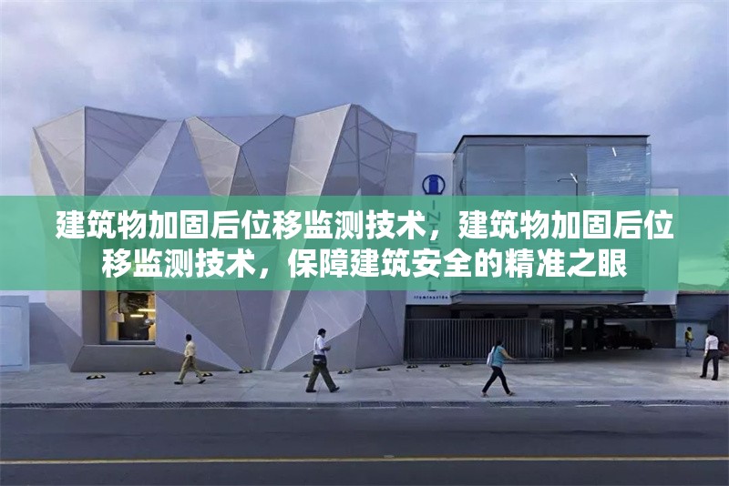 建筑物加固后位移監(jiān)測技術，建筑物加固后位移監(jiān)測技術，保障建筑安全的精準之眼 行業(yè)新聞 第1張
