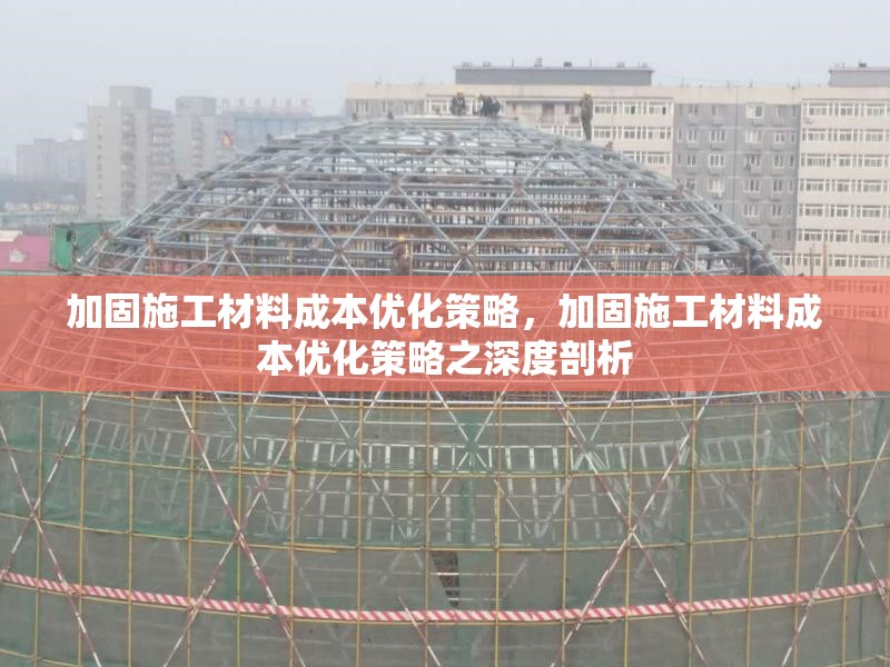 加固施工材料成本優(yōu)化策略，加固施工材料成本優(yōu)化策略之深度剖析