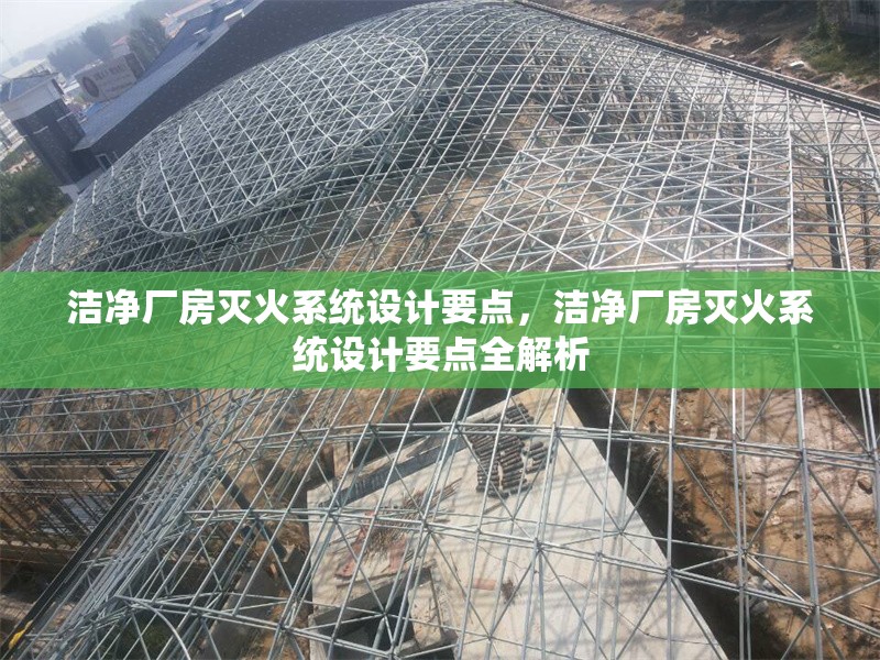 潔凈廠房滅火系統(tǒng)設(shè)計要點，潔凈廠房滅火系統(tǒng)設(shè)計要點全解析 行業(yè)新聞 第1張