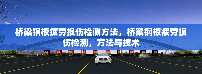 橋梁鋼板疲勞損傷檢測(cè)方法，橋梁鋼板疲勞損傷檢測(cè)，方法與技術(shù)