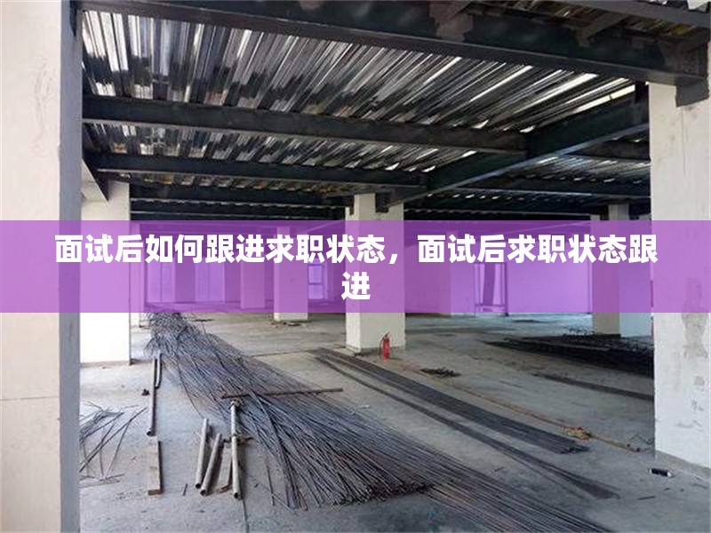 面試后如何跟進(jìn)求職狀態(tài)，面試后求職狀態(tài)跟進(jìn) 行業(yè)新聞 第1張