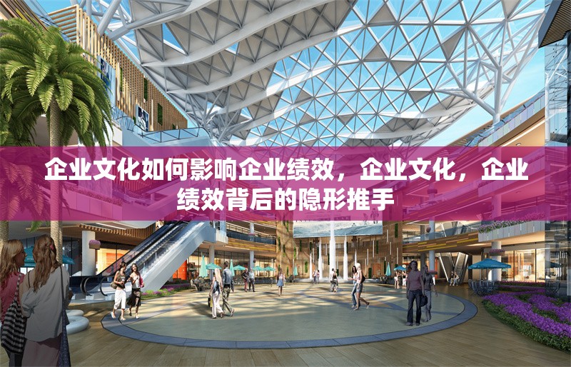 企業(yè)文化如何影響企業(yè)績效，企業(yè)文化，企業(yè)績效背后的隱形推手
