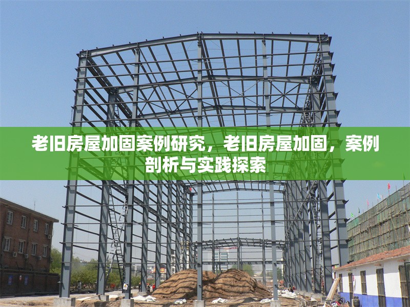 老舊房屋加固案例研究，老舊房屋加固，案例剖析與實(shí)踐探索