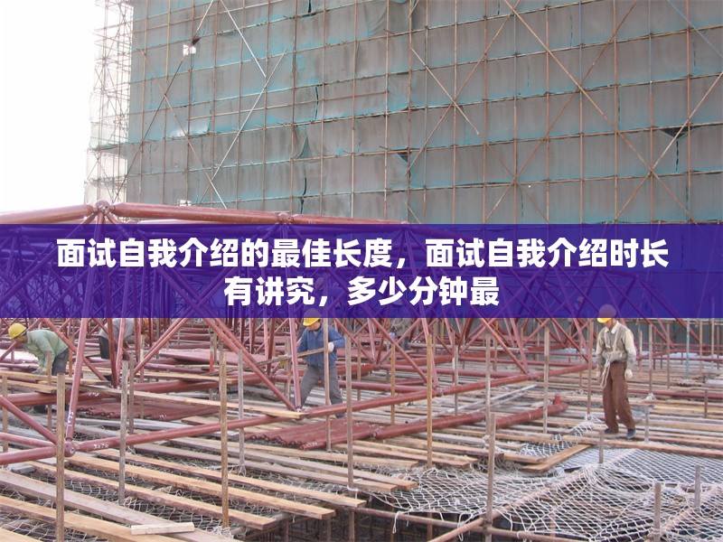面試自我介紹的最佳長度，面試自我介紹時(shí)長有講究，多少分鐘最