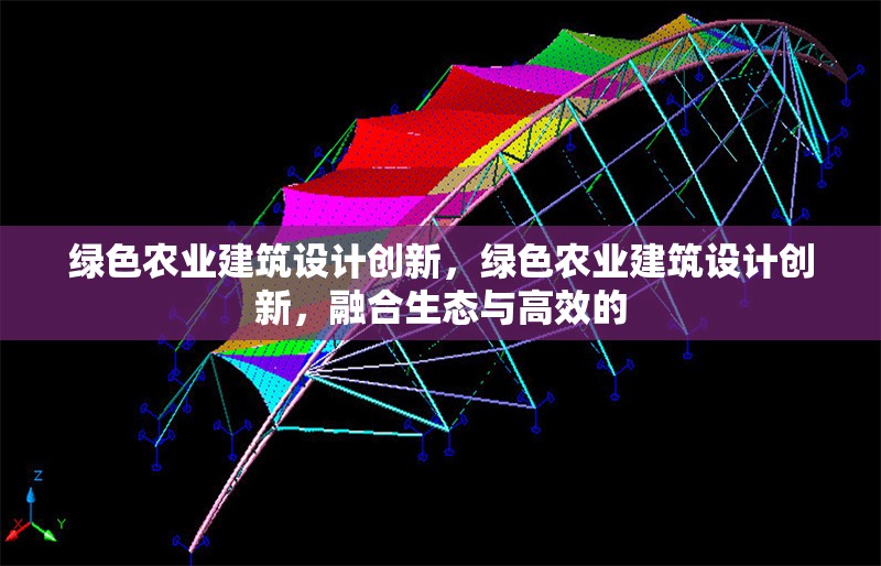 綠色農(nóng)業(yè)建筑設(shè)計創(chuàng)新，綠色農(nóng)業(yè)建筑設(shè)計創(chuàng)新，融合生態(tài)與高效的