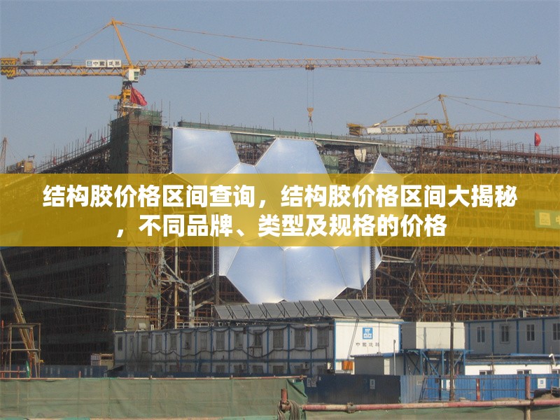 結(jié)構(gòu)膠價格區(qū)間查詢，結(jié)構(gòu)膠價格區(qū)間大揭秘，不同品牌、類型及規(guī)格的價格