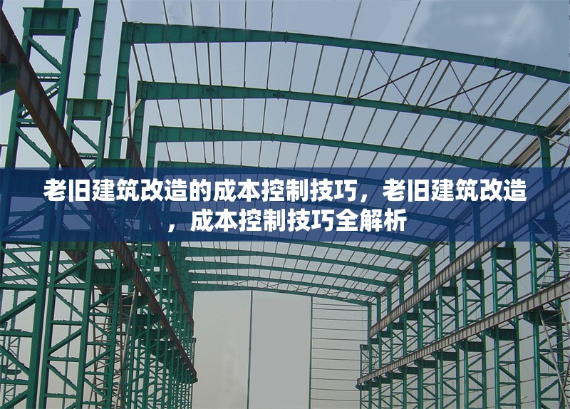 老舊建筑改造的成本控制技巧，老舊建筑改造，成本控制技巧全解析