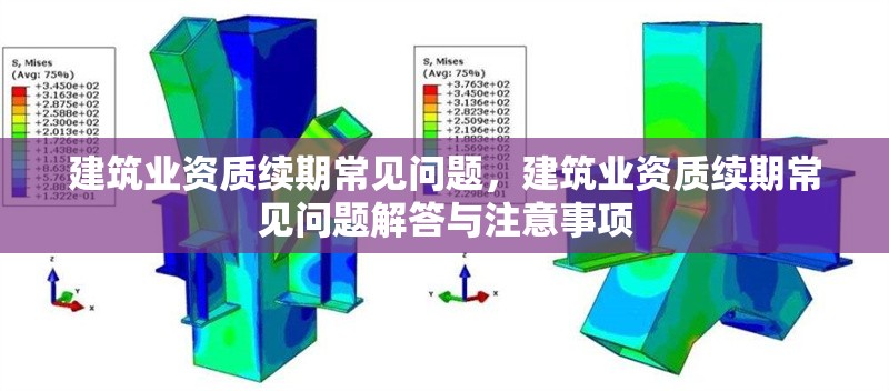 建筑業(yè)資質(zhì)續(xù)期常見問題，建筑業(yè)資質(zhì)續(xù)期常見問題解答與注意事項 行業(yè)新聞 第1張