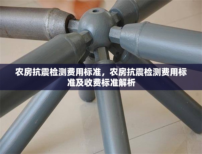 農(nóng)房抗震檢測費用標準，農(nóng)房抗震檢測費用標準及收費標準解析 行業(yè)新聞 第1張