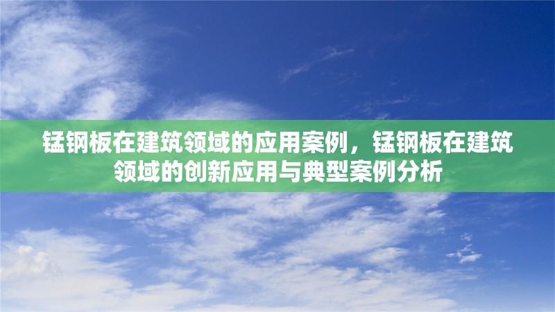 錳鋼板在建筑領(lǐng)域的應(yīng)用案例，錳鋼板在建筑領(lǐng)域的創(chuàng)新應(yīng)用與典型案例分析