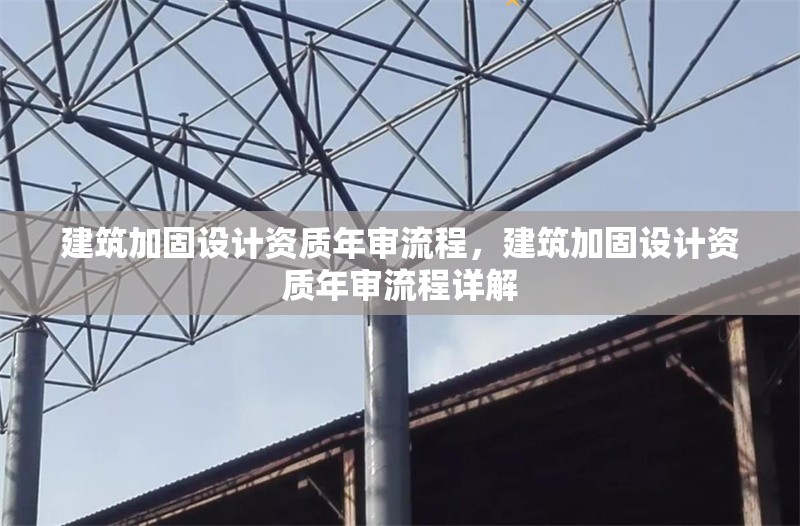 建筑加固設(shè)計資質(zhì)年審流程，建筑加固設(shè)計資質(zhì)年審流程詳解 行業(yè)新聞 第1張