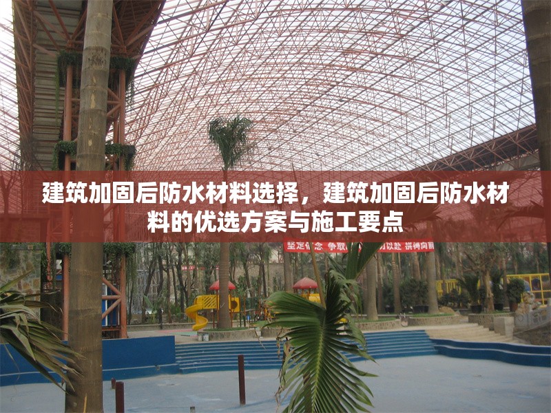 建筑加固后防水材料選擇，建筑加固后防水材料的優(yōu)選方案與施工要點(diǎn)，建筑加固后防水材料的優(yōu)選方案與施工要點(diǎn)解析