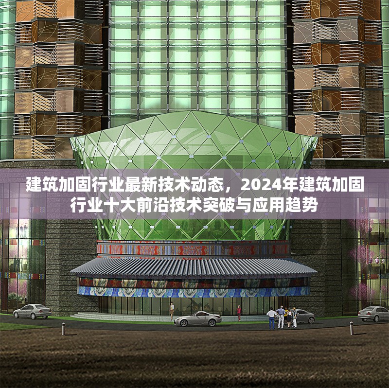 建筑加固行業(yè)最新技術(shù)動態(tài)，2024年建筑加固行業(yè)十大前沿技術(shù)突破與應(yīng)用趨勢