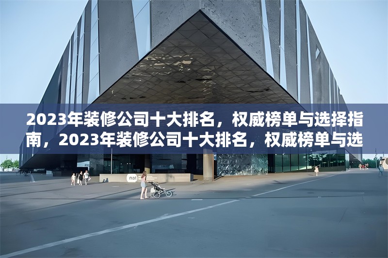 2023年裝修公司十大排名，權(quán)威榜單與選擇指南，2023年裝修公司十大排名，權(quán)威榜單與選擇指南