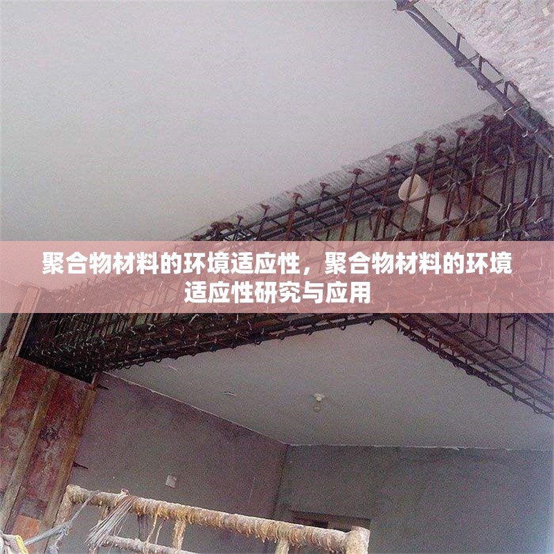 聚合物材料的環(huán)境適應(yīng)性，聚合物材料的環(huán)境適應(yīng)性研究與應(yīng)用