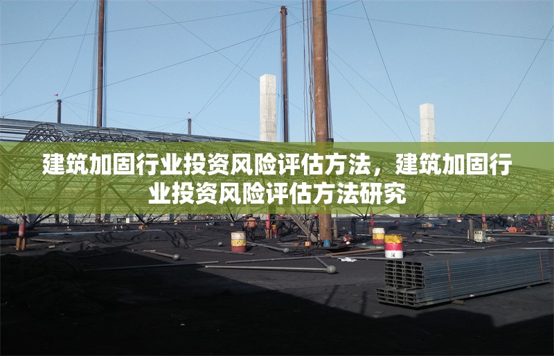 建筑加固行業(yè)投資風(fēng)險評估方法，建筑加固行業(yè)投資風(fēng)險評估方法研究 行業(yè)新聞 第1張