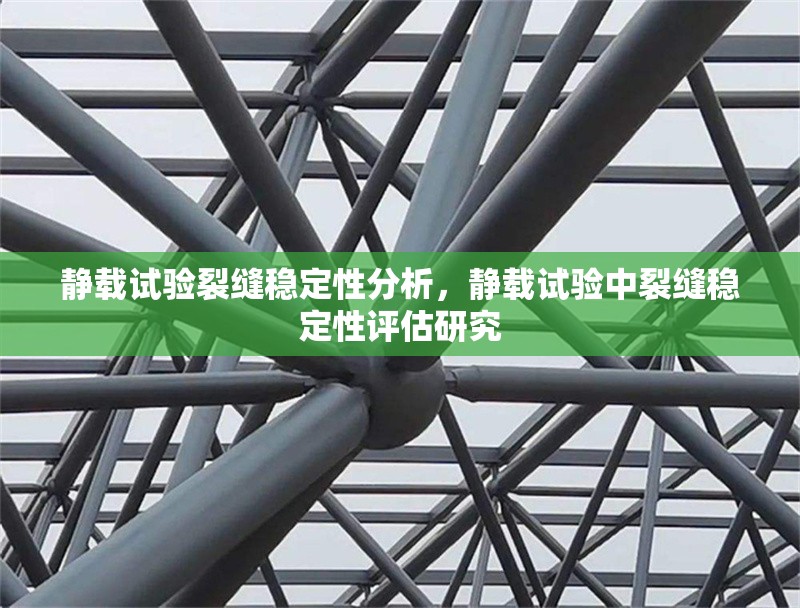 靜載試驗裂縫穩(wěn)定性分析，靜載試驗中裂縫穩(wěn)定性評估研究 行業(yè)新聞 第1張